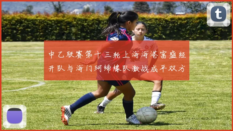 中乙联赛第十三轮上海海港富盛经开队与海门珂缔缘队激战成平双方各取一分