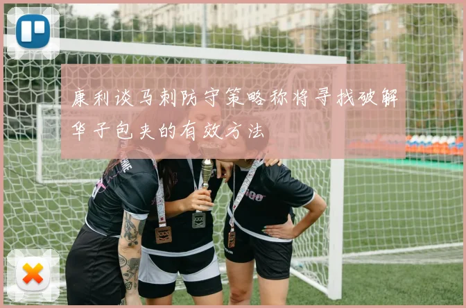 康利谈马刺防守策略称将寻找破解华子包夹的有效方法