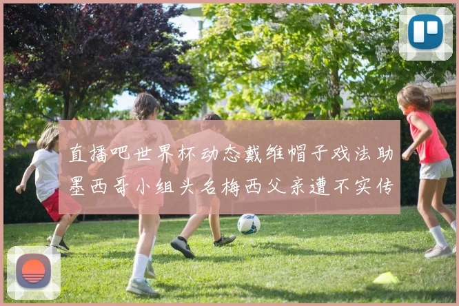 直播吧世界杯动态戴维帽子戏法助墨西哥小组头名梅西父亲遭不实传言困扰