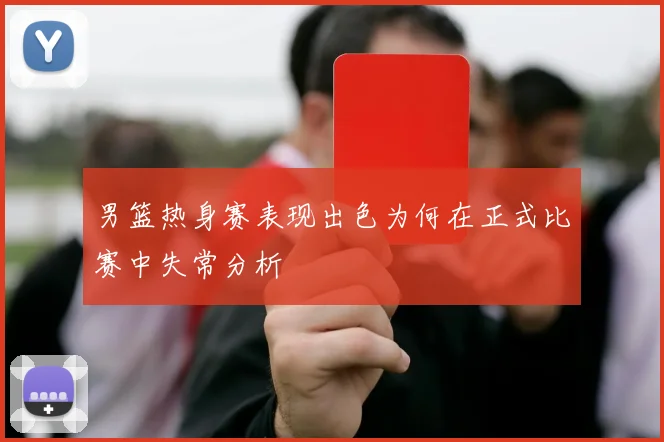 男篮热身赛表现出色为何在正式比赛中失常分析