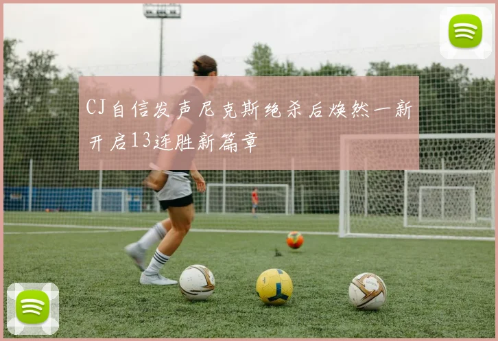 CJ自信发声尼克斯绝杀后焕然一新开启13连胜新篇章