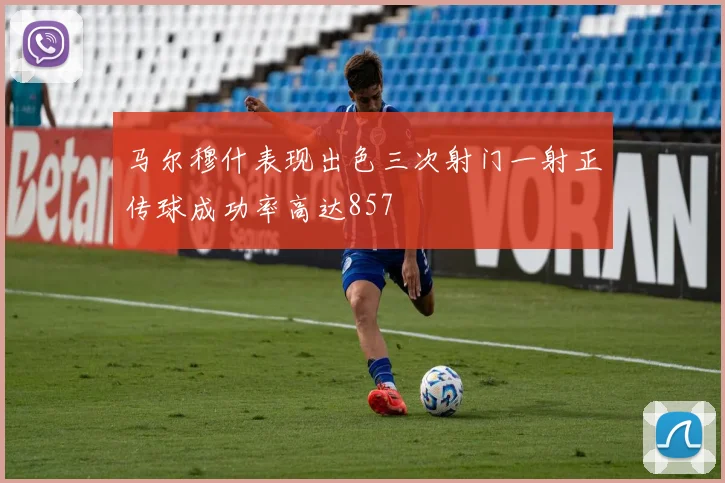 马尔穆什表现出色三次射门一射正传球成功率高达857