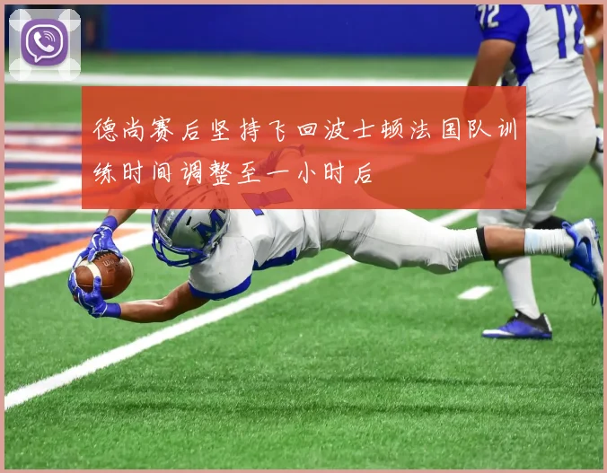 德尚赛后坚持飞回波士顿法国队训练时间调整至一小时后