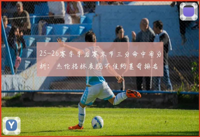 25-26赛季季后赛末节三分命中率分析：杰伦格林表现不佳约基奇排名靠后