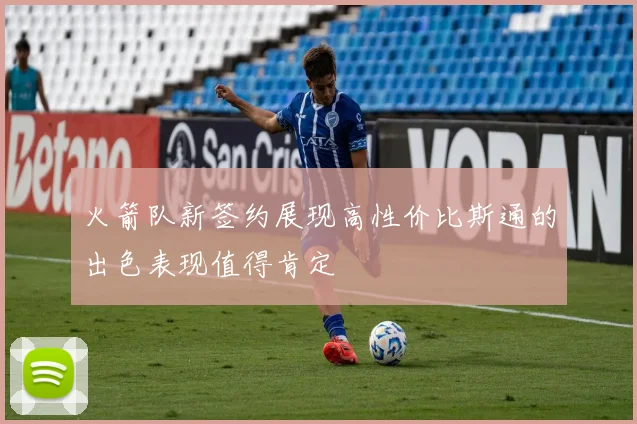 火箭队新签约展现高性价比斯通的出色表现值得肯定