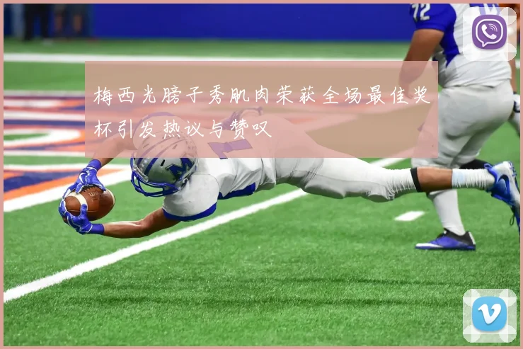 梅西光膀子秀肌肉荣获全场最佳奖杯引发热议与赞叹