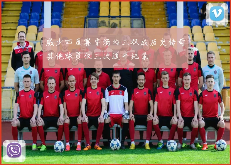 威少四度赛季场均三双成历史传奇其他球员仅三次追平纪录
