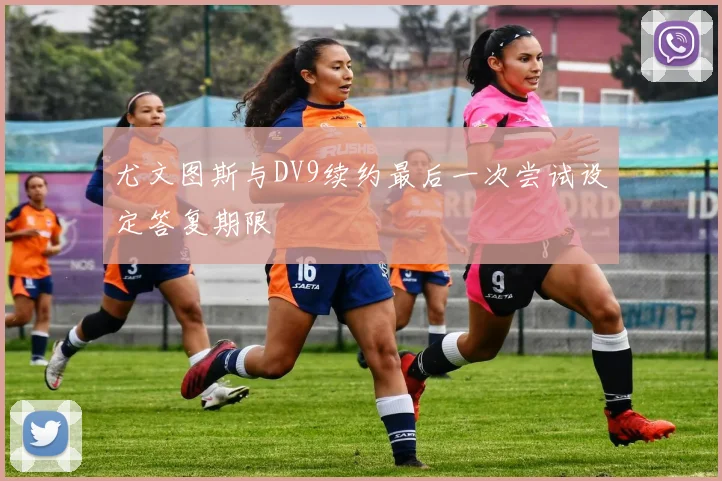 尤文图斯与DV9续约最后一次尝试设定答复期限