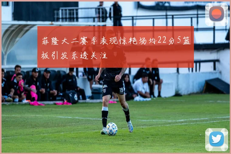 菲隆大二赛季表现惊艳场均22分5篮板引发乐透关注