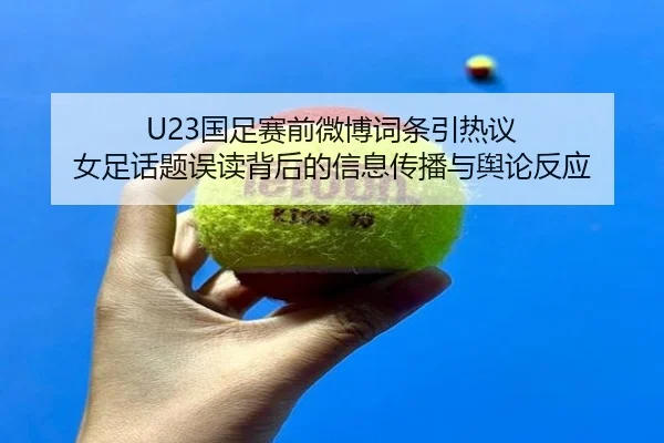 U23国足赛前微博词条引热议 女足话题误读背后的信息传播与舆论反应